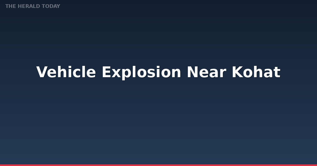 Vehicle Explosion Near Kohat Police Post Kills One, Injures Several